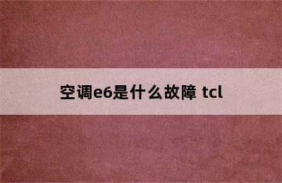 空调e6是什么故障 tcl